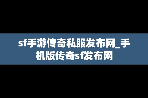 sf手游传奇私服发布网_手机版传奇sf发布网