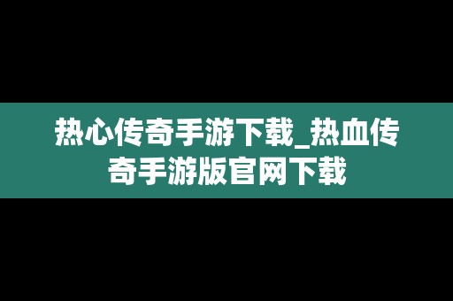 热心传奇手游下载_热血传奇手游版官网下载