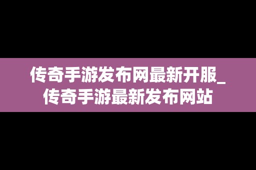 传奇手游发布网最新开服_传奇手游最新发布网站