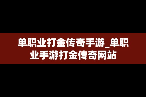 单职业打金传奇手游_单职业手游打金传奇网站