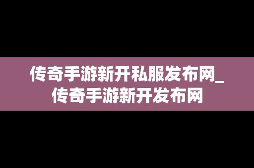 传奇手游新开私服发布网_传奇手游新开发布网