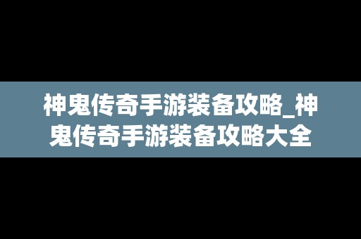 神鬼传奇手游装备攻略_神鬼传奇手游装备攻略大全