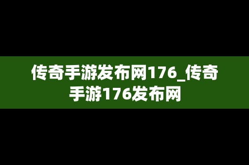 传奇手游发布网176_传奇手游176发布网