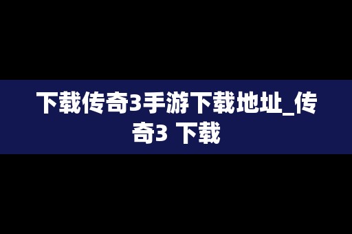 下载传奇3手游下载地址_传奇3 下载