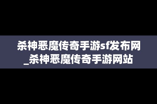 杀神恶魔传奇手游sf发布网_杀神恶魔传奇手游网站