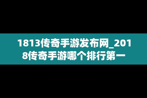 1813传奇手游发布网_2018传奇手游哪个排行第一