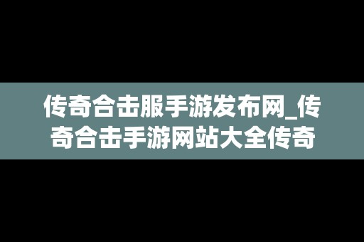 传奇合击服手游发布网_传奇合击手游网站大全传奇