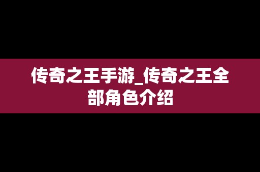 传奇之王手游_传奇之王全部角色介绍