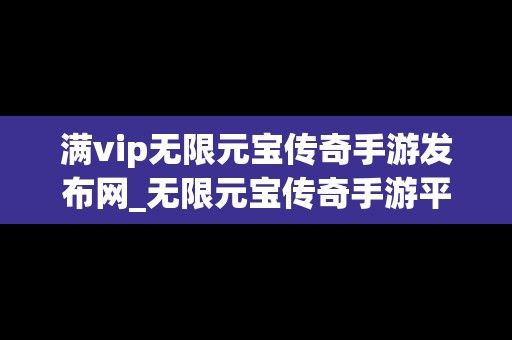 满vip无限元宝传奇手游发布网_无限元宝传奇手游平台