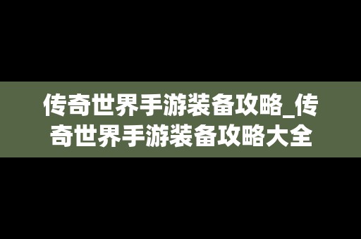 传奇世界手游装备攻略_传奇世界手游装备攻略大全