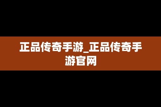 正品传奇手游_正品传奇手游官网