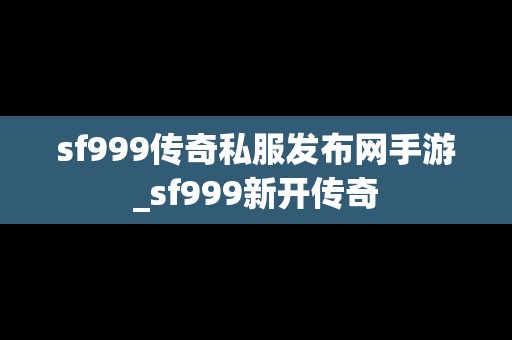 sf999传奇私服发布网手游_sf999新开传奇