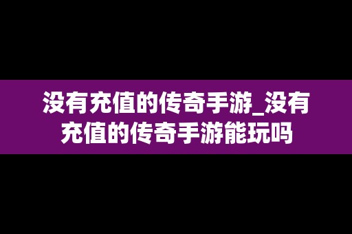 没有充值的传奇手游_没有充值的传奇手游能玩吗