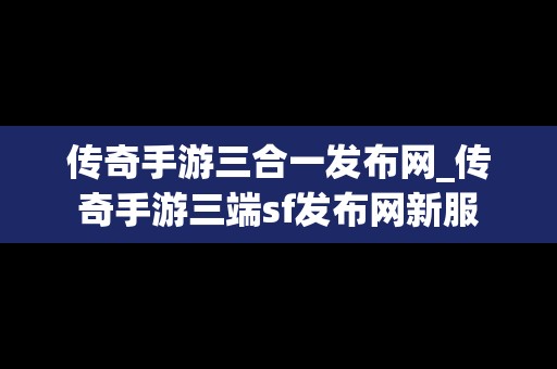 传奇手游三合一发布网_传奇手游三端sf发布网新服