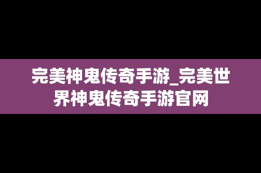 完美神鬼传奇手游_完美世界神鬼传奇手游官网