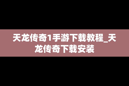 天龙传奇1手游下载教程_天龙传奇下载安装