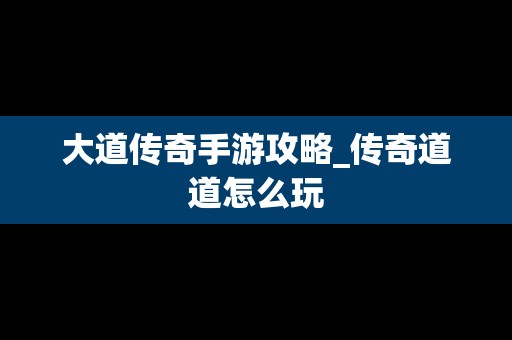 大道传奇手游攻略_传奇道道怎么玩