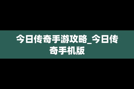 今日传奇手游攻略_今日传奇手机版