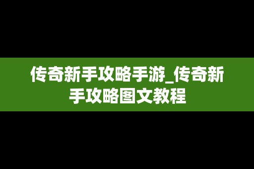 传奇新手攻略手游_传奇新手攻略图文教程