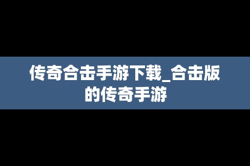 传奇合击手游下载_合击版的传奇手游