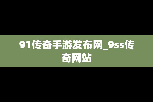 91传奇手游发布网_9ss传奇网站