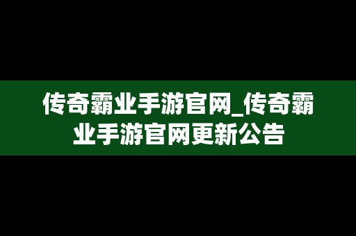 传奇霸业手游官网_传奇霸业手游官网更新公告