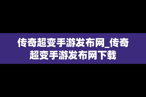 传奇超变手游发布网_传奇超变手游发布网下载