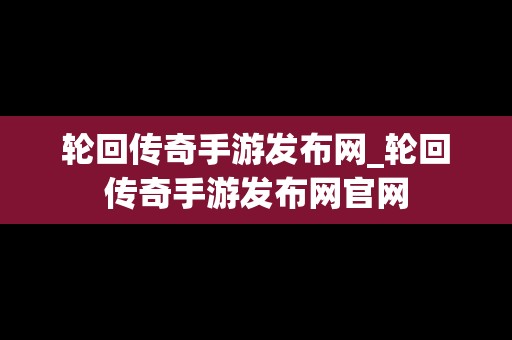 轮回传奇手游发布网_轮回传奇手游发布网官网