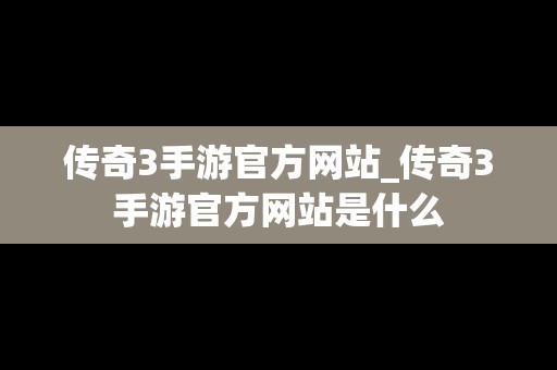 传奇3手游官方网站_传奇3手游官方网站是什么