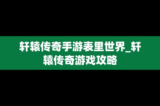 轩辕传奇手游表里世界_轩辕传奇游戏攻略