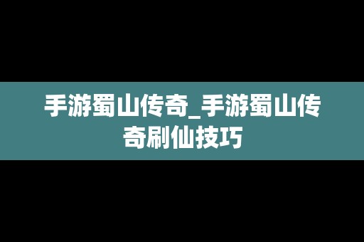 手游蜀山传奇_手游蜀山传奇刷仙技巧