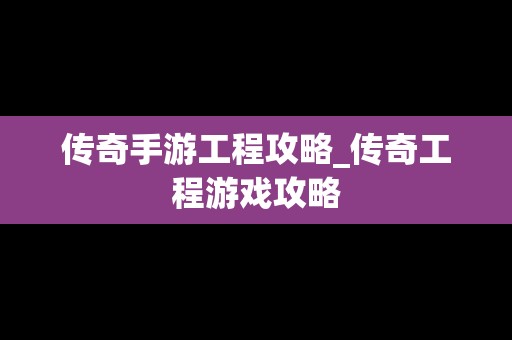 传奇手游工程攻略_传奇工程游戏攻略