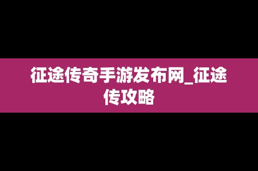 征途传奇手游发布网_征途传攻略