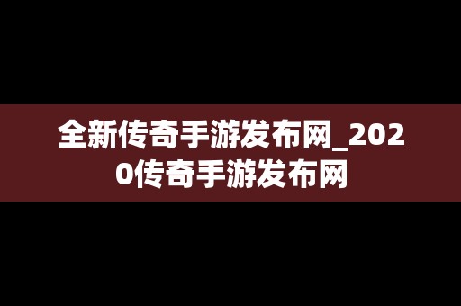 全新传奇手游发布网_2020传奇手游发布网