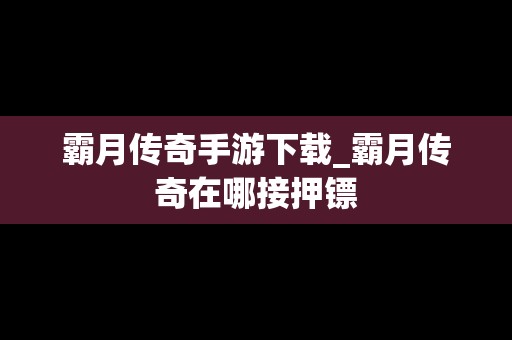 霸月传奇手游下载_霸月传奇在哪接押镖