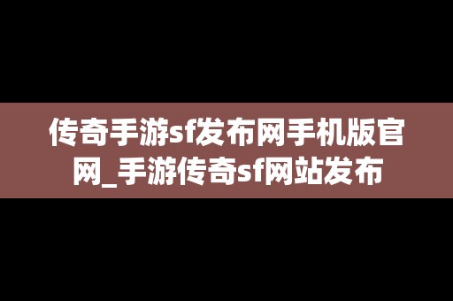 传奇手游sf发布网手机版官网_手游传奇sf网站发布