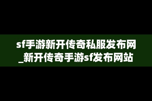 sf手游新开传奇私服发布网_新开传奇手游sf发布网站