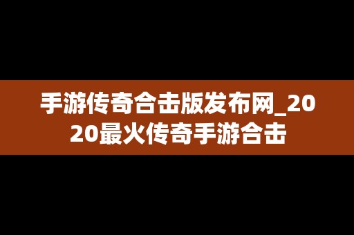 手游传奇合击版发布网_2020最火传奇手游合击