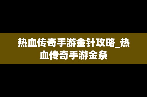 热血传奇手游金针攻略_热血传奇手游金条