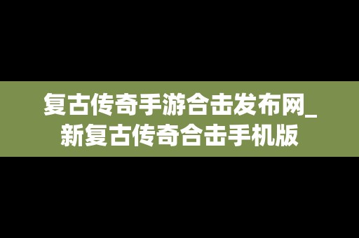 复古传奇手游合击发布网_新复古传奇合击手机版