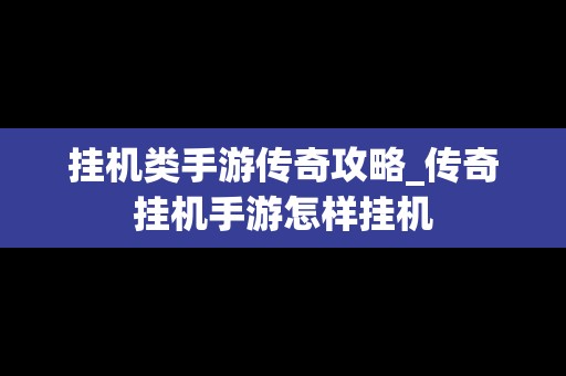 挂机类手游传奇攻略_传奇挂机手游怎样挂机