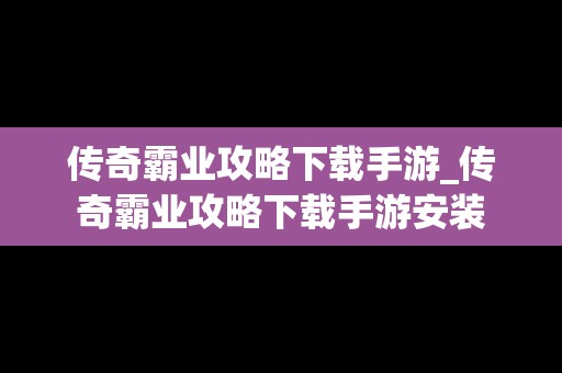 传奇霸业攻略下载手游_传奇霸业攻略下载手游安装