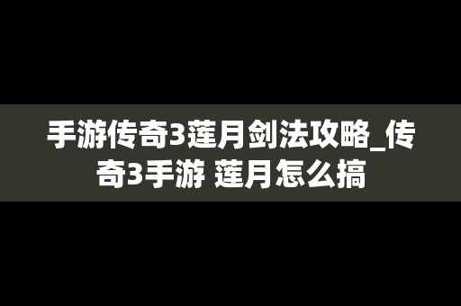 手游传奇3莲月剑法攻略_传奇3手游 莲月怎么搞