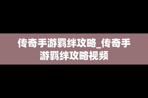 传奇手游羁绊攻略_传奇手游羁绊攻略视频