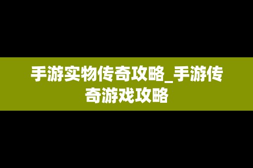 手游实物传奇攻略_手游传奇游戏攻略