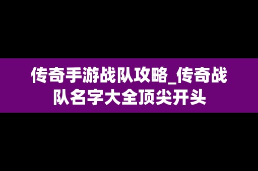 传奇手游战队攻略_传奇战队名字大全顶尖开头