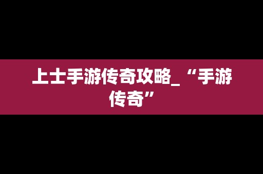 上士手游传奇攻略_“手游传奇”