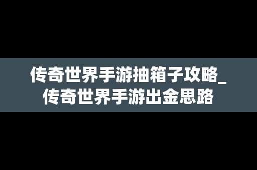 传奇世界手游抽箱子攻略_传奇世界手游出金思路