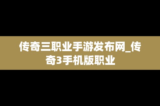 传奇三职业手游发布网_传奇3手机版职业