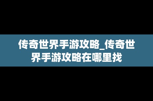 传奇世界手游攻略_传奇世界手游攻略在哪里找